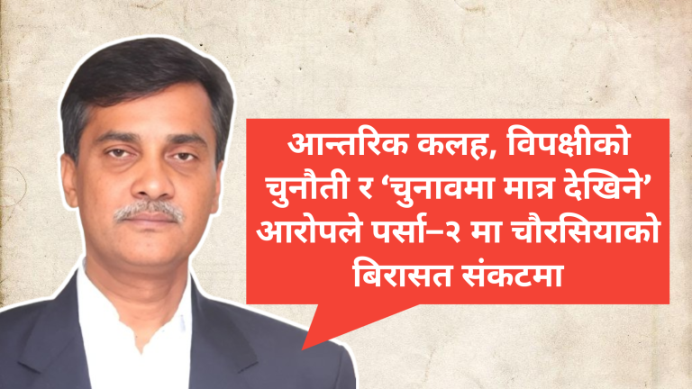 आन्तरिक कलह, विपक्षीको चुनौती र ‘चुनावमा मात्र देखिने’ आरोपले पर्सा–२ मा चौरसियाको बिरासत संकटमा